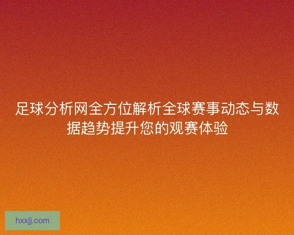 足球分析网全方位解析全球赛事动态与数据趋势提升您的观赛体验