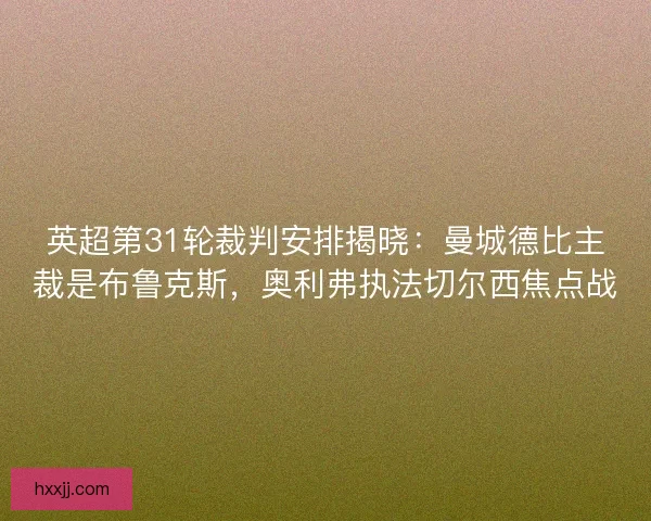 英超第31轮裁判安排揭晓：曼城德比主裁是布鲁克斯，奥利弗执法切尔西焦点战