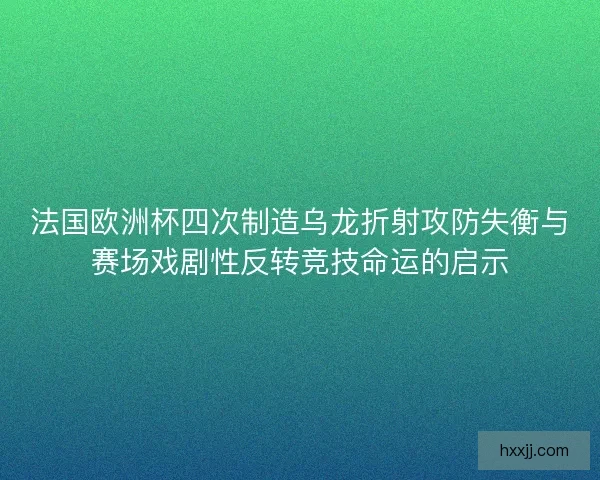 法国欧洲杯四次制造乌龙折射攻防失衡与赛场戏剧性反转竞技命运的启示