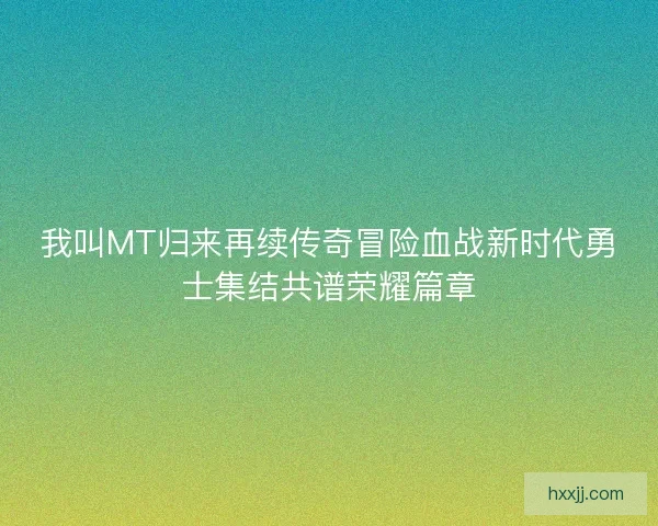 我叫MT归来再续传奇冒险血战新时代勇士集结共谱荣耀篇章