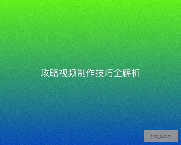 攻略视频制作技巧全解析