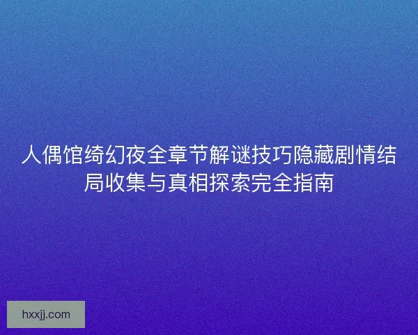 人偶馆绮幻夜全章节解谜技巧隐藏剧情结局收集与真相探索完全指南 人偶馆绮幻夜全章节解谜技巧隐藏剧情结局收集与真相探索完全指南