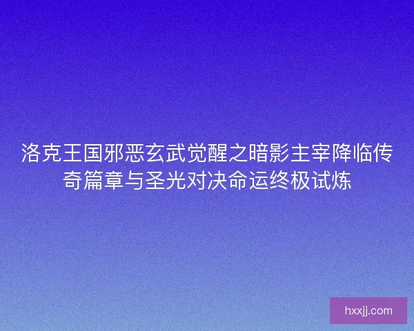 洛克王国邪恶玄武觉醒之暗影主宰降临传奇篇章与圣光对决命运终极试炼