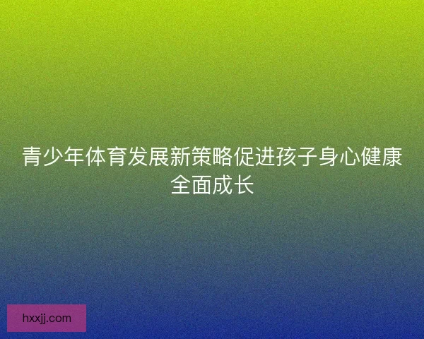 青少年体育发展新策略促进孩子身心健康全面成长