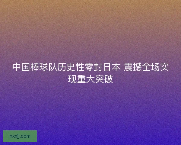 中国棒球队历史性零封日本 震撼全场实现重大突破
