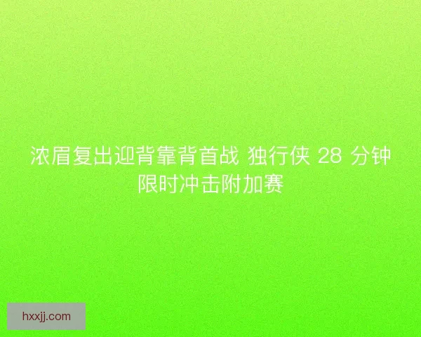浓眉复出迎背靠背首战 独行侠 28 分钟限时冲击附加赛